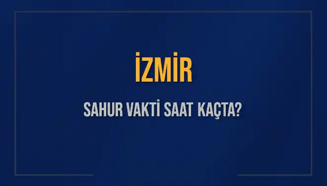 İzmir'de Sahur Vakti Ne Zaman? 2025 Takvimi Açıklandı!