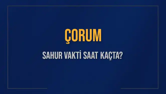Çorum'da Sahur Vakti: Merakla Beklenen Saatler ve Detaylar