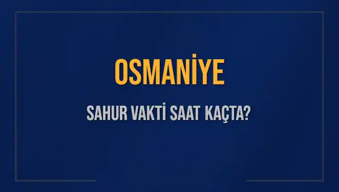 Osmaniye'de Sahur Vakti Ne Zaman? İşte Tüm Ayrıntılar