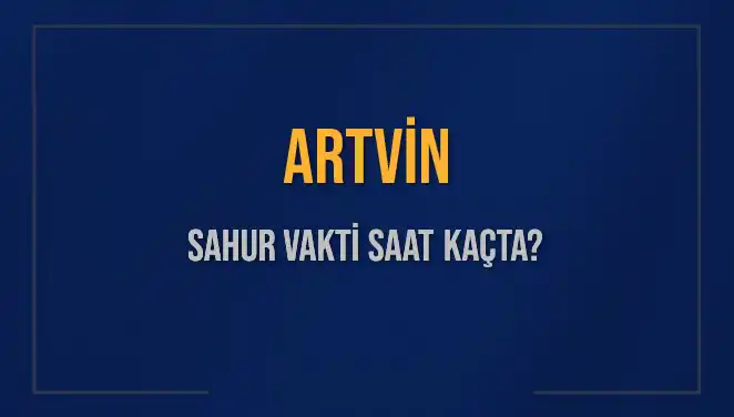 Artvin'de Sahur Vakti: 16 Mart 2025 İçin Saatler Nedir?