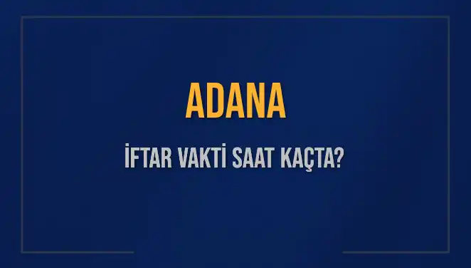 Adana'da İftar Vakti ve Akşam Ezanı Saatleri Hakkında Bilgiler