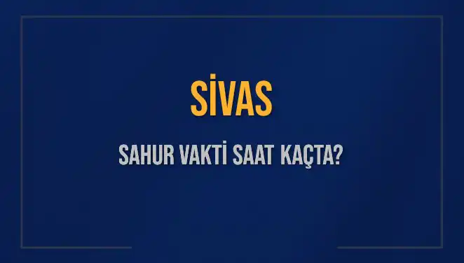 Sivas’ta Sahur Vakitleri: 2025 İmsak ve Sahur Saatleri Açıklandı