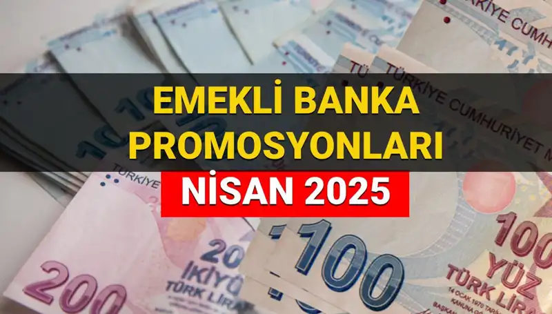 2025 Nisan'ında Emekli Banka Promosyonları: Hangi Banka Ne Kadar Ödeme Yapacak?