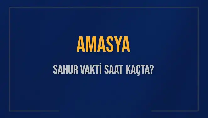 Amasya'da Sahur Vakti: 2025 Takvimine Göre Saatler Nedir?