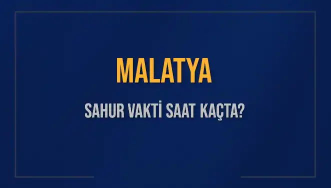 Malatya'da Sahur Vakti Saat Kaçta? 2025 Diyanet Bilgileri ile!
